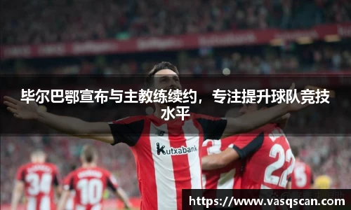 毕尔巴鄂宣布与主教练续约，专注提升球队竞技水平