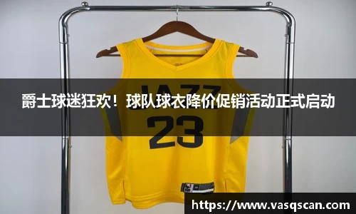 爵士球迷狂欢！球队球衣降价促销活动正式启动