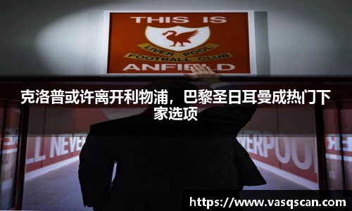 克洛普或许离开利物浦，巴黎圣日耳曼成热门下家选项