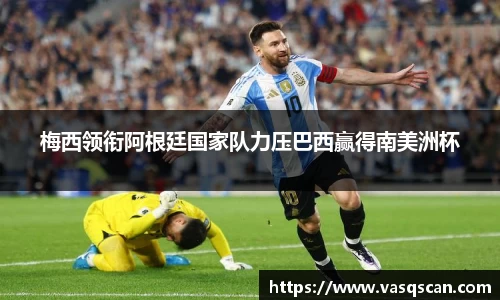 梅西领衔阿根廷国家队力压巴西赢得南美洲杯