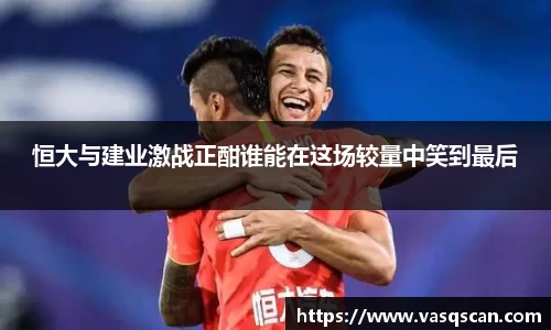 恒大与建业激战正酣谁能在这场较量中笑到最后