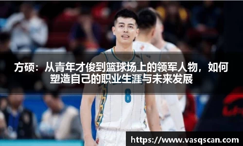 方硕：从青年才俊到篮球场上的领军人物，如何塑造自己的职业生涯与未来发展